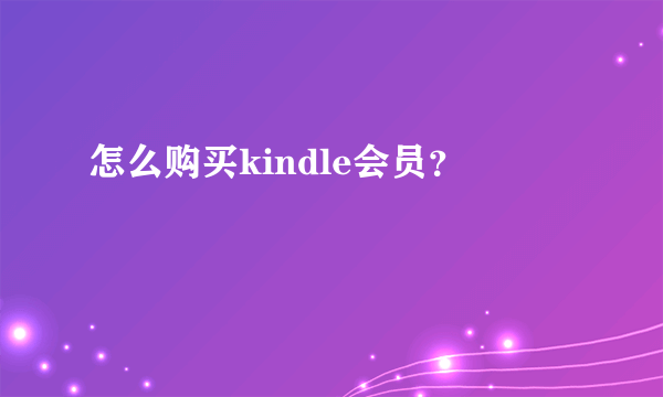 怎么购买kindle会员？