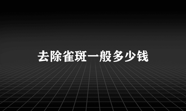 去除雀斑一般多少钱