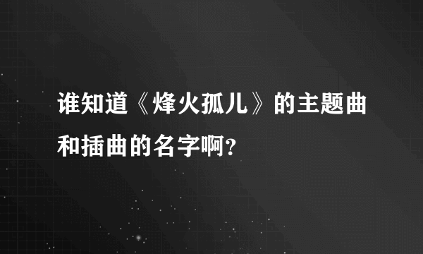 谁知道《烽火孤儿》的主题曲和插曲的名字啊？