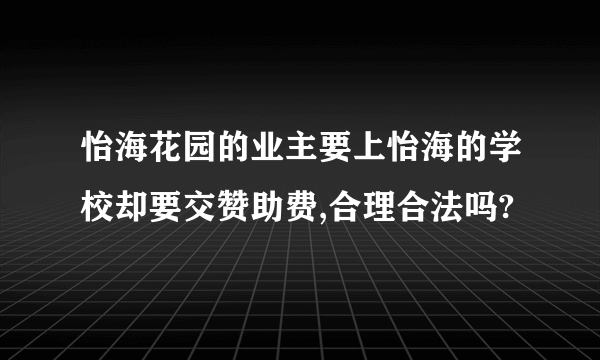 怡海花园的业主要上怡海的学校却要交赞助费,合理合法吗?