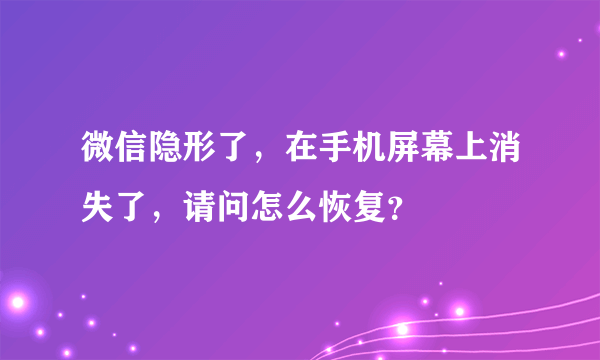 微信隐形了，在手机屏幕上消失了，请问怎么恢复？