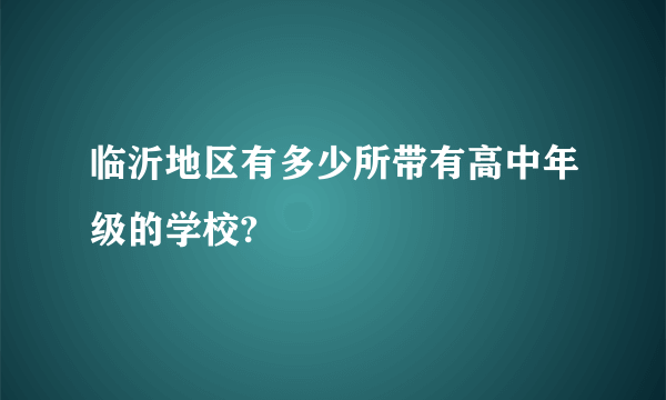 临沂地区有多少所带有高中年级的学校?