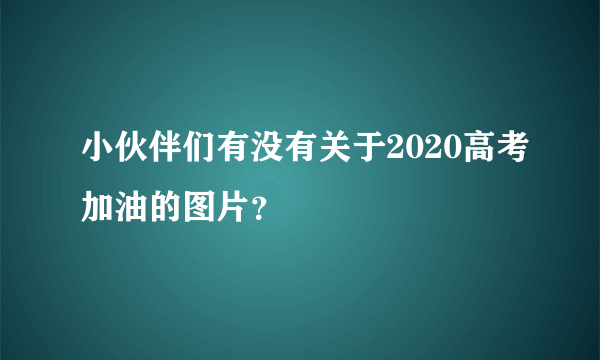 小伙伴们有没有关于2020高考加油的图片？