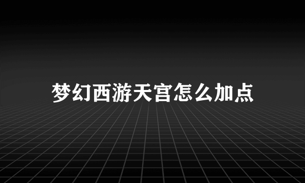 梦幻西游天宫怎么加点