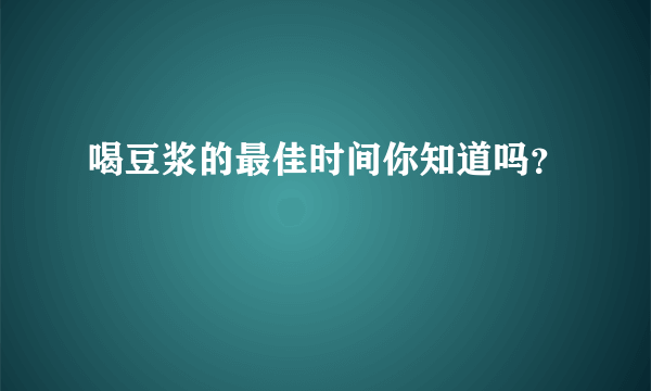 喝豆浆的最佳时间你知道吗？