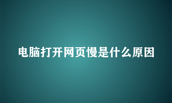 电脑打开网页慢是什么原因