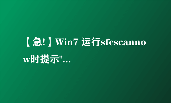 【急!】Win7 运行sfcscannow时提示