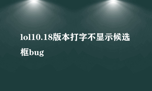 lol10.18版本打字不显示候选框bug