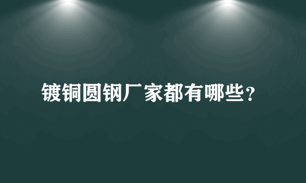 镀铜圆钢厂家都有哪些？