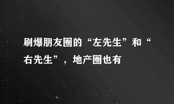 刷爆朋友圈的“左先生”和“右先生”，地产圈也有