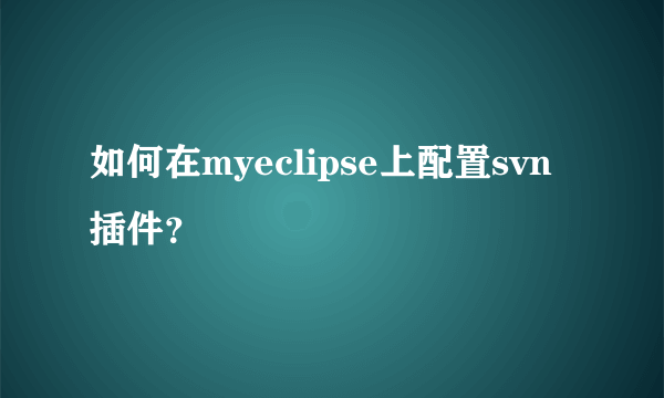 如何在myeclipse上配置svn插件？