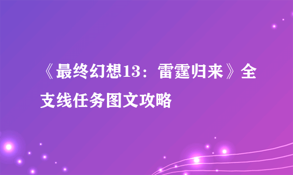 《最终幻想13：雷霆归来》全支线任务图文攻略