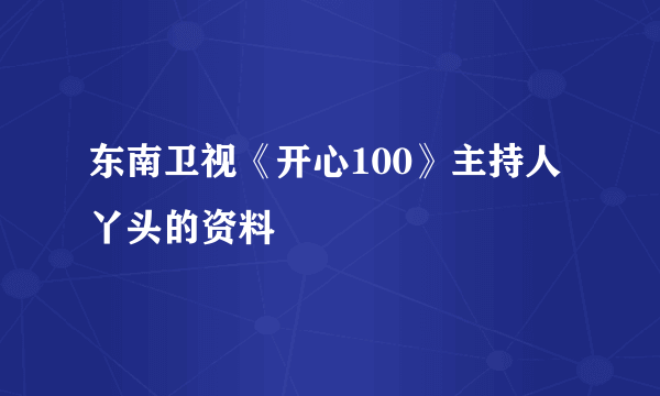 东南卫视《开心100》主持人丫头的资料