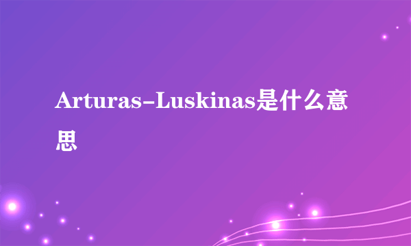 Arturas-Luskinas是什么意思