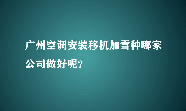 广州空调安装移机加雪种哪家公司做好呢？