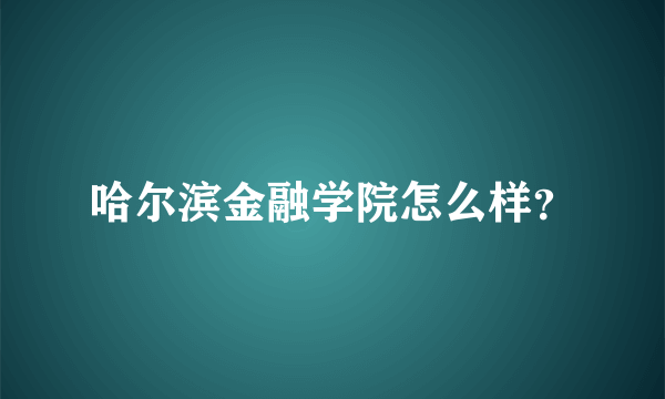 哈尔滨金融学院怎么样？