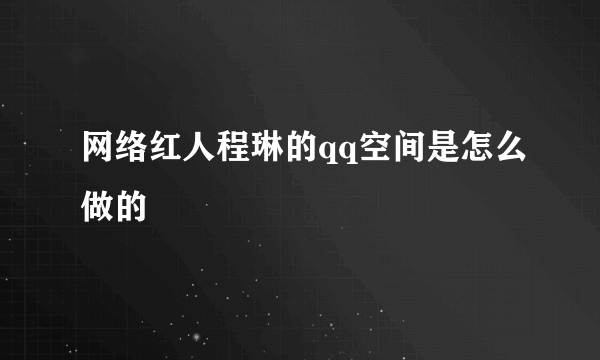 网络红人程琳的qq空间是怎么做的