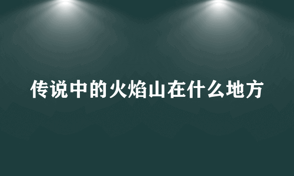 传说中的火焰山在什么地方