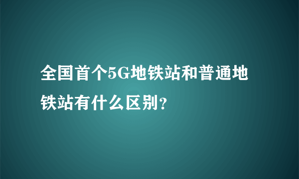 全国首个5G地铁站和普通地铁站有什么区别？