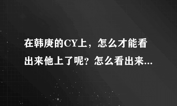 在韩庚的CY上，怎么才能看出来他上了呢？怎么看出来，他在潜水？？