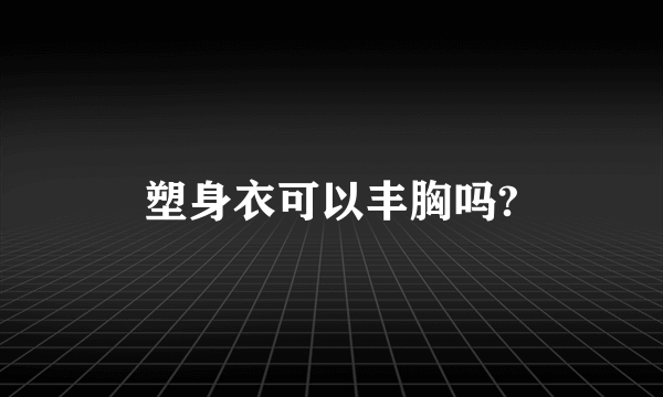 塑身衣可以丰胸吗?