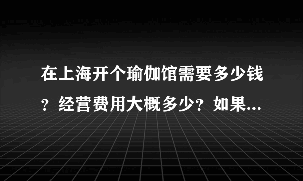 在上海开个瑜伽馆需要多少钱？经营费用大概多少？如果加盟，有哪些品牌可以推荐？需要注意些什么