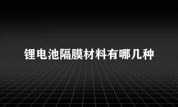 锂电池隔膜材料有哪几种