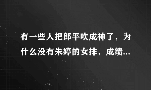 有一些人把郎平吹成神了，为什么没有朱婷的女排，成绩那么不理想呢？