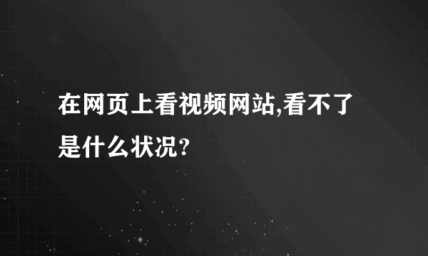 在网页上看视频网站,看不了是什么状况?