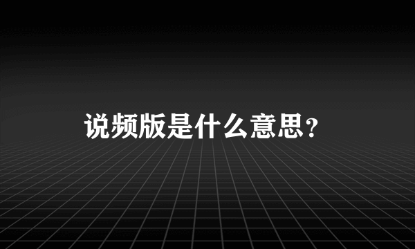 说频版是什么意思？