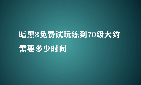 暗黑3免费试玩练到70级大约需要多少时间