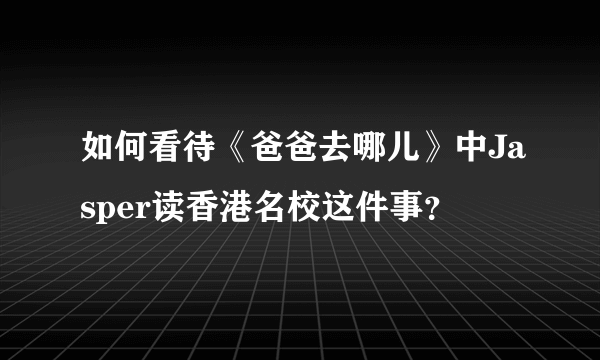 如何看待《爸爸去哪儿》中Jasper读香港名校这件事？