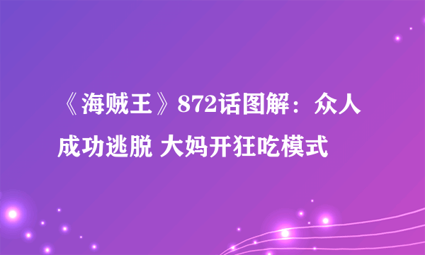 《海贼王》872话图解：众人成功逃脱 大妈开狂吃模式