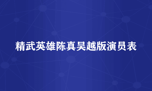 精武英雄陈真吴越版演员表