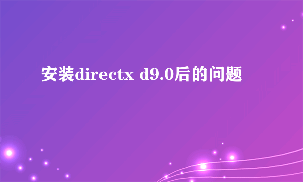 安装directx d9.0后的问题