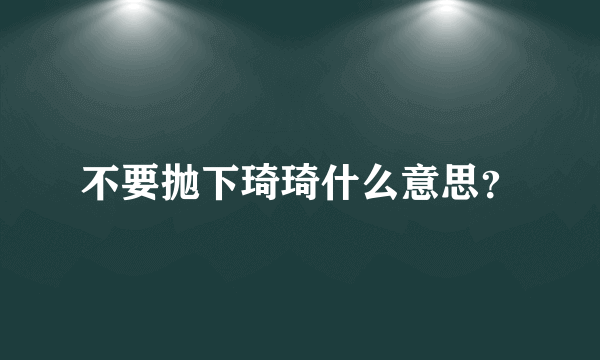 不要抛下琦琦什么意思？