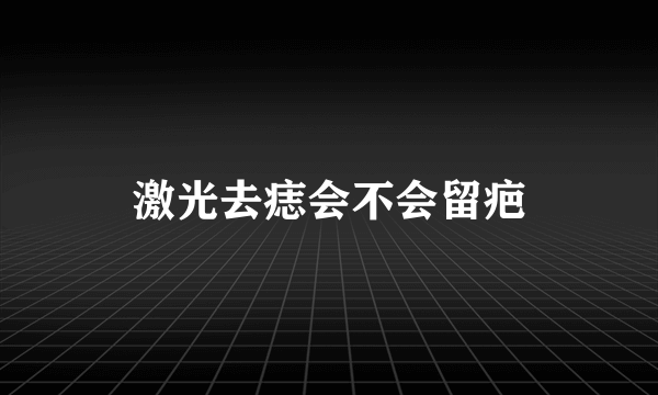 激光去痣会不会留疤