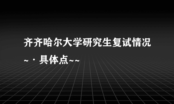 齐齐哈尔大学研究生复试情况~·具体点~~