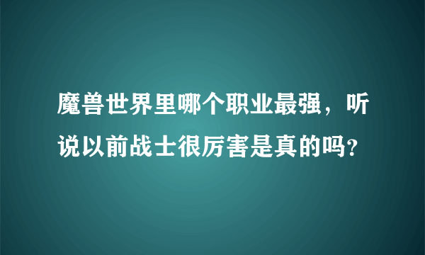 魔兽世界里哪个职业最强，听说以前战士很厉害是真的吗？