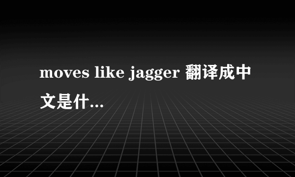 moves like jagger 翻译成中文是什么意思啊~要贴切啊