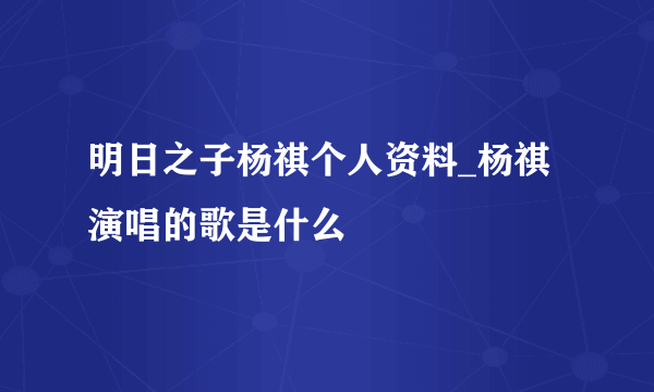 明日之子杨祺个人资料_杨祺演唱的歌是什么