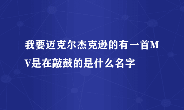 我要迈克尔杰克逊的有一首MV是在敲鼓的是什么名字