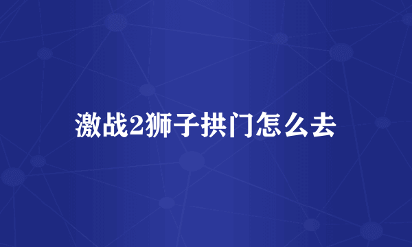 激战2狮子拱门怎么去