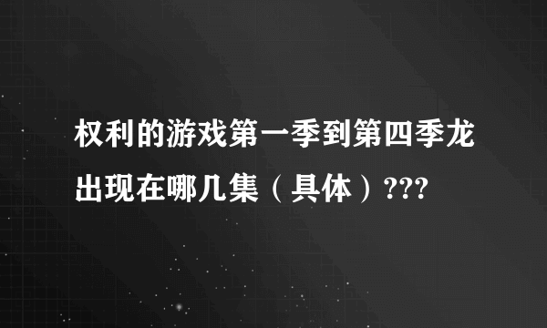 权利的游戏第一季到第四季龙出现在哪几集（具体）???