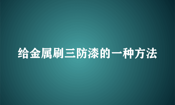 给金属刷三防漆的一种方法