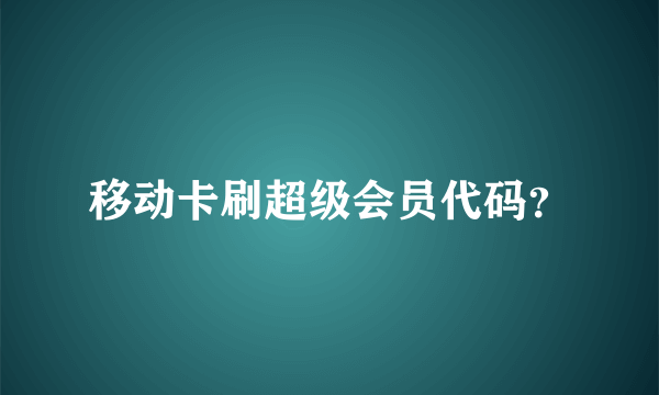 移动卡刷超级会员代码？