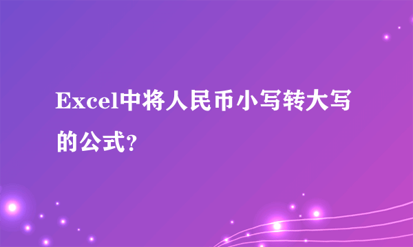 Excel中将人民币小写转大写的公式？