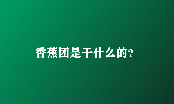 香蕉团是干什么的？