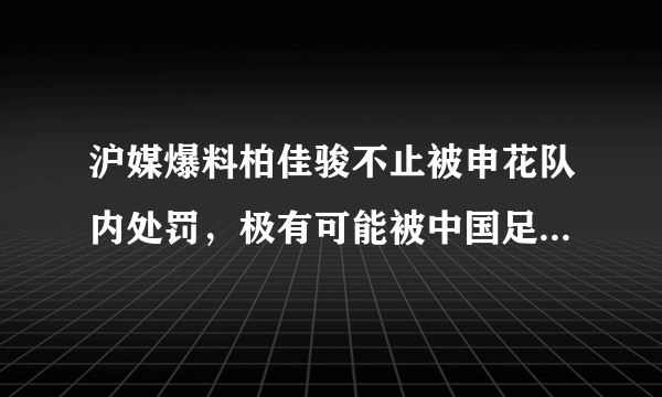 沪媒爆料柏佳骏不止被申花队内处罚，极有可能被中国足协停赛8场，你怎么看？