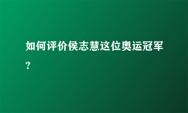 如何评价侯志慧这位奥运冠军？